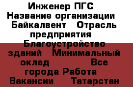 Инженер ПГС › Название организации ­ Байкалвент › Отрасль предприятия ­ Благоустройство зданий › Минимальный оклад ­ 25 000 - Все города Работа » Вакансии   . Татарстан респ.